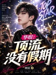 《华娱:顶流没有假期》全集下载 《华娱:顶流没有假期》全集下载
