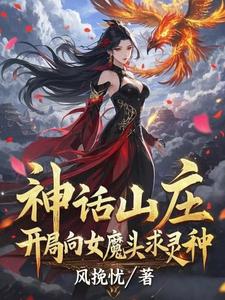《神话山庄:开局向女魔头求灵种》全集下载 《神话山庄:开局向女魔头求灵种》全集下载