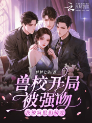 《兽校开局被强吻？我被疯批们娇宠》全集下载