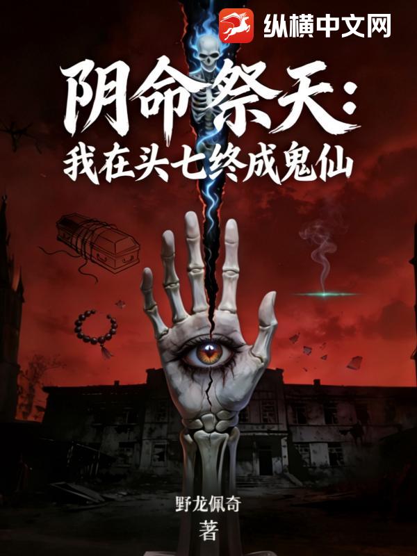 《阴命祭天:我在头七终成鬼仙》全集下载 《阴命祭天:我在头七终成鬼仙》全集下载