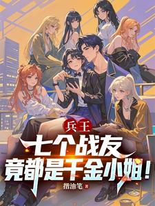 《兵王:七个战友竟都是千金小姐!》全集下载 《兵王:七个战友竟都是千金小姐!》全集下载