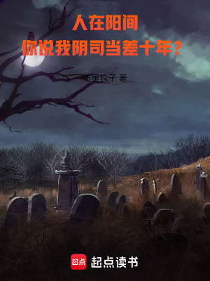 《人在阳间,你说我阴司当差十年?》全集下载 《人在阳间,你说我阴司当差十年?》全集下载