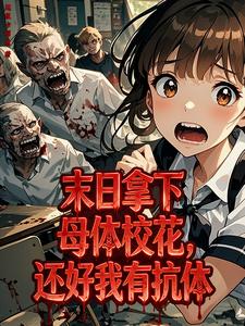 《末日拿下母体校花,还好我有抗体》全集下载 《末日拿下母体校花,还好我有抗体》全集下载