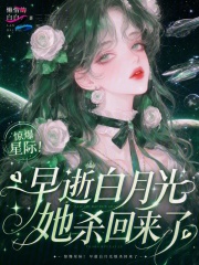 《惊爆星际!早逝白月光她杀回来了》全集下载 《惊爆星际!早逝白月光她杀回来了》全集下载