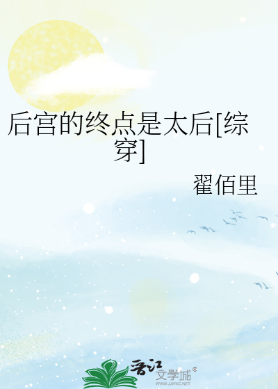 《后宫的终点是太后[综穿]》全集下载