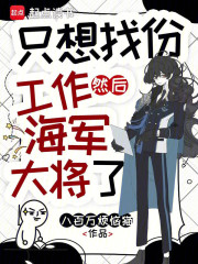 《只想找份工作,然后海军大将了》全集下载 《只想找份工作,然后海军大将了》全集下载