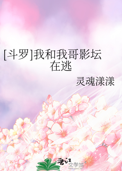 《[斗罗]我和我哥影坛在逃》全集下载