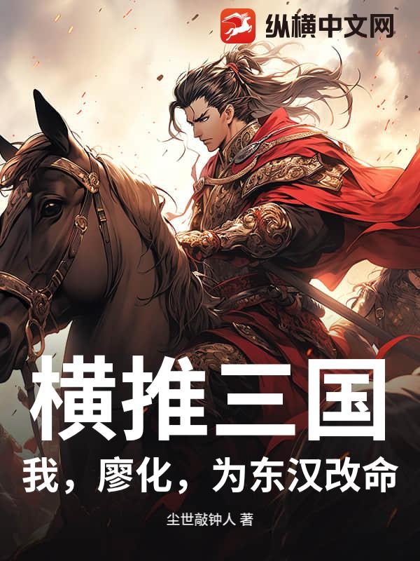 《横推三国:我,廖化,为东汉改命》全集下载 《横推三国:我,廖化,为东汉改命》全集下载