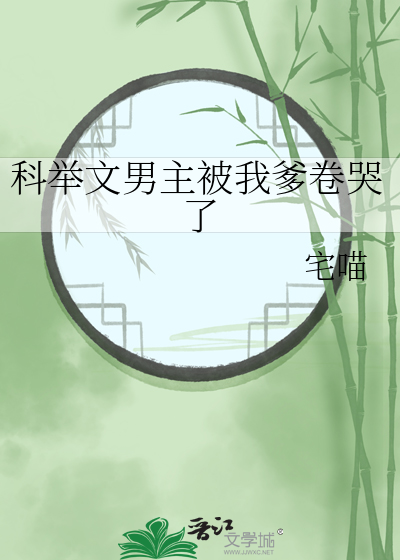 《科举文男主被我爹卷哭了》全集下载