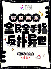 《异世吞噬:全民金手指,反扑异世》全集下载 《异世吞噬:全民金手指,反扑异世》全集下载