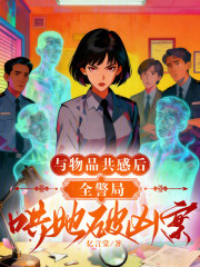 《与物品共感后，全警局哄她破凶案》全集下载