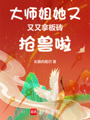 《大师姐她又又又拿板砖抢兽啦》全集下载