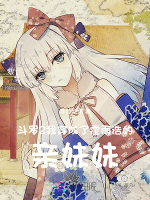 《斗罗2：我穿成了霍雨浩的亲妹妹》全集下载