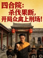 《四合院：杀伐果断，开局众禽上刑场！》全集下载