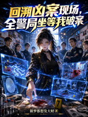 《回溯凶案现场，全警局坐等我破案》全集下载