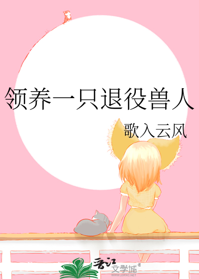 《领养一只退役兽人》全集下载