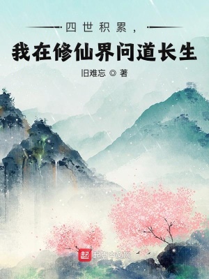 《四世积累,我在修仙界问道长生》全集下载 《四世积累,我在修仙界问道长生》全集下载
