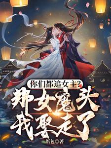《你们都追女主?那女魔头我娶走了》全集下载 《你们都追女主?那女魔头我娶走了》全集下载