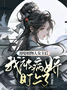 《迎娶植物人女主后,我被病娇盯上》全集下载 《迎娶植物人女主后,我被病娇盯上》全集下载