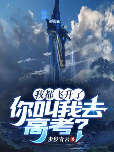 《我都飞升了，你叫我去高考？》全集下载