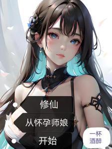 《修仙:从怀孕师娘开始》全集下载 《修仙:从怀孕师娘开始》全集下载