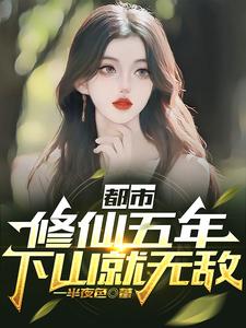 《都市:修仙五年,下山就无敌》全集下载 《都市:修仙五年,下山就无敌》全集下载
