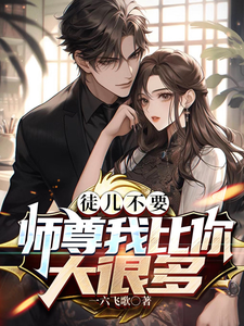 《徒儿不要，师尊我比你大很多》全集下载