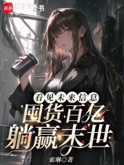 《看见未来信息,囤货百亿躺赢末世》全集下载 《看见未来信息,囤货百亿躺赢末世》全集下载
