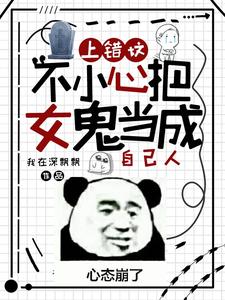 《上错坟,不小心把女鬼当成自己人》全集下载 《上错坟,不小心把女鬼当成自己人》全集下载