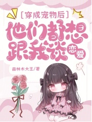 《穿成宠物后,他们都想跟我谈恋爱》全集下载 《穿成宠物后,他们都想跟我谈恋爱》全集下载