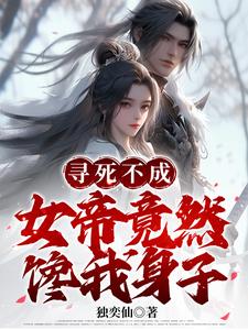 《寻死不成,女帝竟然馋我身子》全集下载 《寻死不成,女帝竟然馋我身子》全集下载