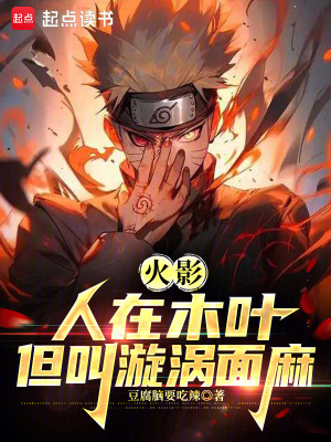 《火影:人在木叶,我叫漩涡面麻》全集下载 《火影:人在木叶,我叫漩涡面麻》全集下载