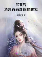 《和离后,清冷首辅红眼掐腰宠》全集下载 《和离后,清冷首辅红眼掐腰宠》全集下载