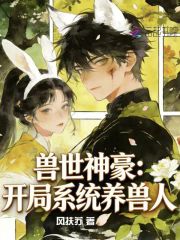 《兽世神豪:开局系统养兽人》全集下载 《兽世神豪:开局系统养兽人》全集下载