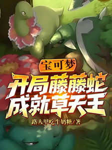 《宝可梦:开局藤藤蛇,成就草天王》全集下载 《宝可梦:开局藤藤蛇,成就草天王》全集下载
