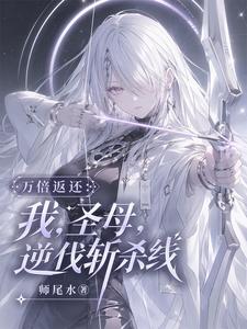 《万倍返还:我,圣母,逆伐斩杀线》全集下载 《万倍返还:我,圣母,逆伐斩杀线》全集下载