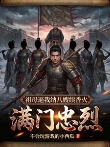 《满门忠烈，祖母逼我纳八嫂续香火》全集下载