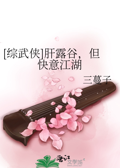 《[综武侠]肝露谷，但快意江湖》全集下载