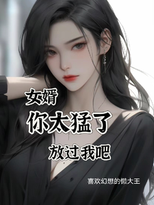 《女婿,你太猛了,放过我吧》全集下载 《女婿,你太猛了,放过我吧》全集下载