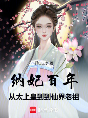 《纳妃百年,从太上皇到仙界老祖》全集下载 《纳妃百年,从太上皇到仙界老祖》全集下载