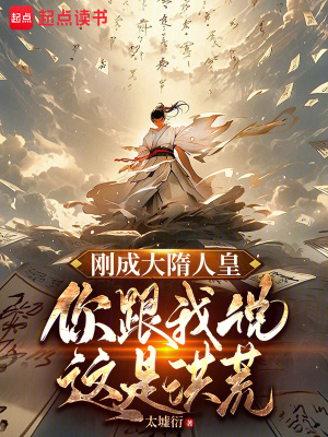 《刚成大隋人皇,你跟我说这是洪荒》全集下载 《刚成大隋人皇,你跟我说这是洪荒》全集下载