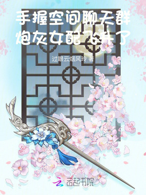 《手握空间聊天群，炮灰女配飞升了》全集下载