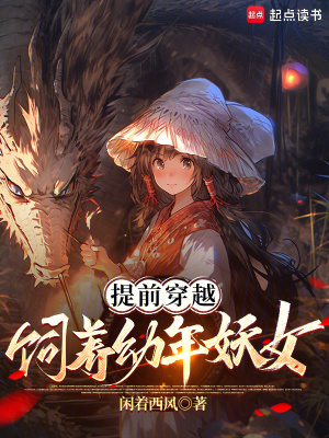 《提前穿越,饲养幼年妖女》全集下载 《提前穿越,饲养幼年妖女》全集下载