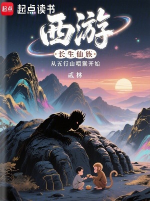 《西游:长生仙族从五行山喂猴开始》全集下载 《西游:长生仙族从五行山喂猴开始》全集下载
