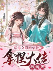 《恶毒女修挺孕肚，拿捏大佬被娇宠》全集下载
