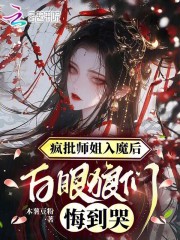 《疯批师姐入魔后,白眼狼们悔到哭》全集下载 《疯批师姐入魔后,白眼狼们悔到哭》全集下载
