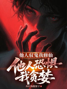 《他人驭鬼我修仙,他人恐惧我贪婪》全集下载 《他人驭鬼我修仙,他人恐惧我贪婪》全集下载