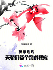 《神豪返现,天骄们各个跪求我宠》全集下载 《神豪返现,天骄们各个跪求我宠》全集下载