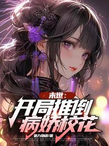 《末世:开局推倒病娇校花》全集下载 《末世:开局推倒病娇校花》全集下载