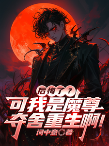 《后悔了？可我是魔尊夺舍重生啊！》全集下载
